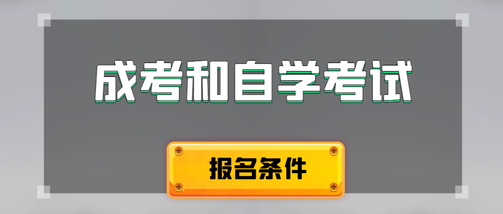 2024年成人高考和自学考试报名条件有什么不一样。城固成考网